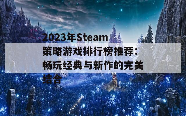 2023年Steam策略游戏排行榜推荐：畅玩经典与新作的完美结合