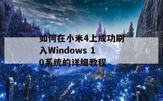 如何在小米4上成功刷入Windows 10系统的详细教程