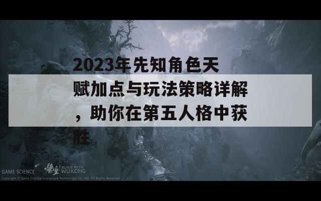 2023年先知角色天赋加点与玩法策略详解，助你在第五人格中获胜