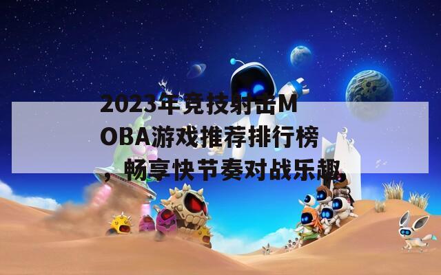 2023年竞技射击MOBA游戏推荐排行榜，畅享快节奏对战乐趣