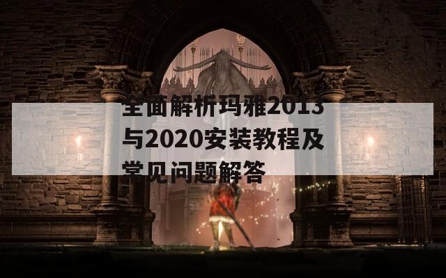 全面解析玛雅2013与2020安装教程及常见问题解答