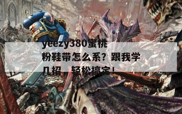 yeezy380蜜桃粉鞋带怎么系？跟我学几招，轻松搞定！