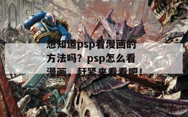 想知道psp看漫画的方法吗？psp怎么看漫画，赶紧来看看吧！