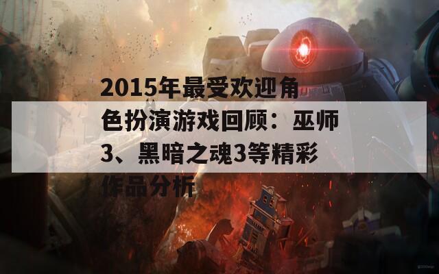 2015年最受欢迎角色扮演游戏回顾：巫师3、黑暗之魂3等精彩作品分析