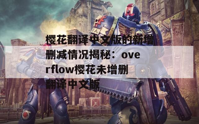 樱花翻译中文版的新增删减情况揭秘：overflow樱花未增删翻译中文版