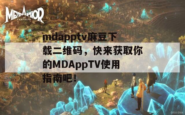 mdapptv麻豆下载二维码，快来获取你的MDAppTV使用指南吧！