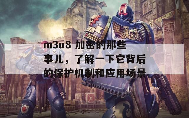 m3u8 加密的那些事儿，了解一下它背后的保护机制和应用场景