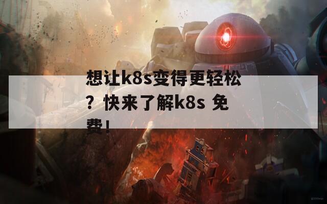 想让k8s变得更轻松？快来了解k8s 免费！