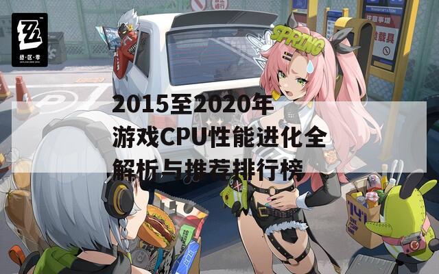 2015至2020年游戏CPU性能进化全解析与推荐排行榜