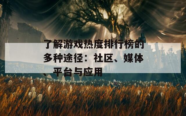 了解游戏热度排行榜的多种途径：社区、媒体、平台与应用