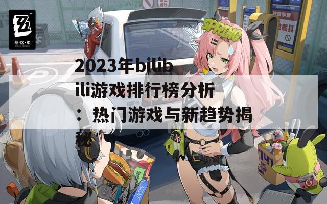 2023年bilibili游戏排行榜分析：热门游戏与新趋势揭秘