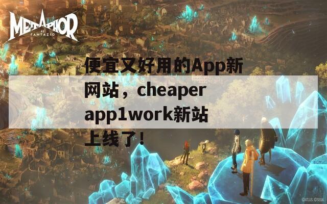 便宜又好用的App新网站，cheaperapp1work新站上线了！