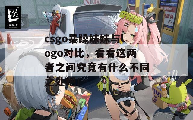 csgo暴躁妹妹与logo对比，看看这两者之间究竟有什么不同之处吧！