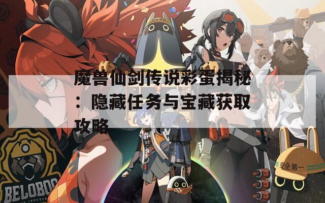 魔兽仙剑传说彩蛋揭秘：隐藏任务与宝藏获取攻略