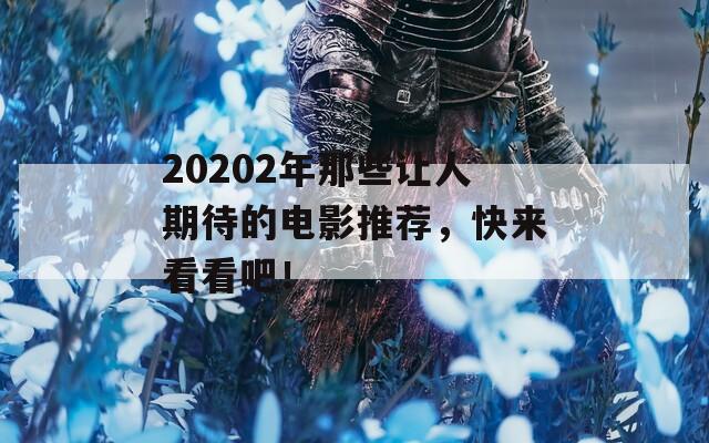 20202年那些让人期待的电影推荐，快来看看吧！