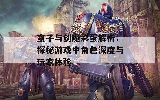 蛮子与剑魔彩蛋解析：探秘游戏中角色深度与玩家体验