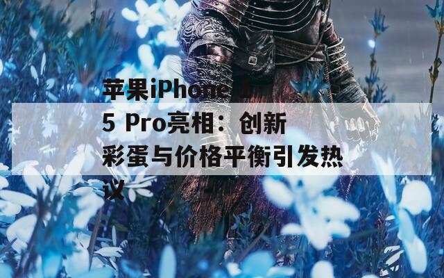 苹果iPhone 15 Pro亮相：创新彩蛋与价格平衡引发热议