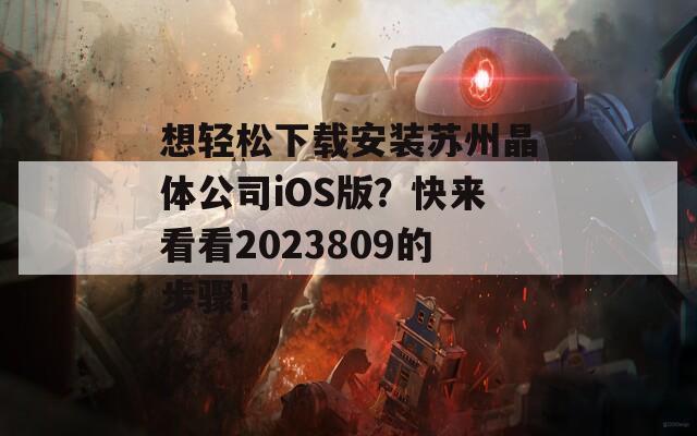 想轻松下载安装苏州晶体公司iOS版？快来看看2023809的步骤！