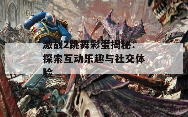 激战2跳舞彩蛋揭秘：探索互动乐趣与社交体验