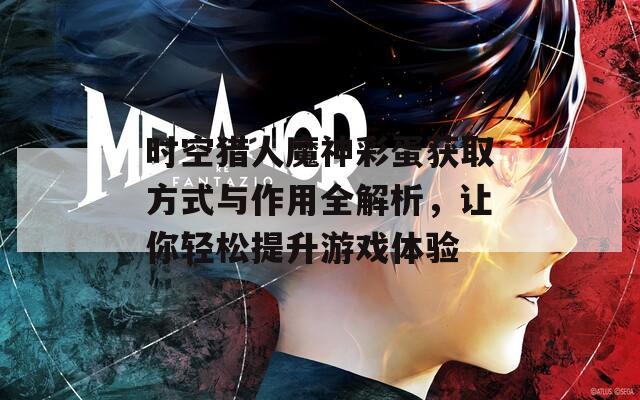 时空猎人魔神彩蛋获取方式与作用全解析，让你轻松提升游戏体验