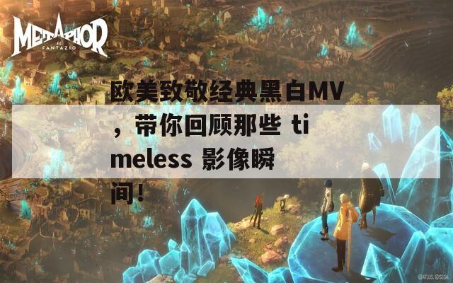 欧美致敬经典黑白MV，带你回顾那些 timeless 影像瞬间！