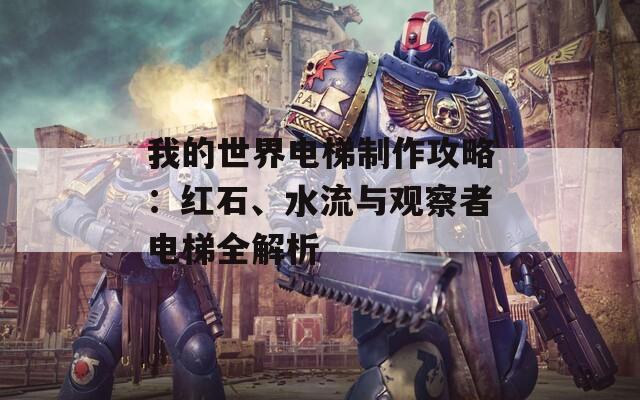 我的世界电梯制作攻略：红石、水流与观察者电梯全解析