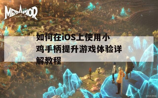 如何在iOS上使用小鸡手柄提升游戏体验详解教程