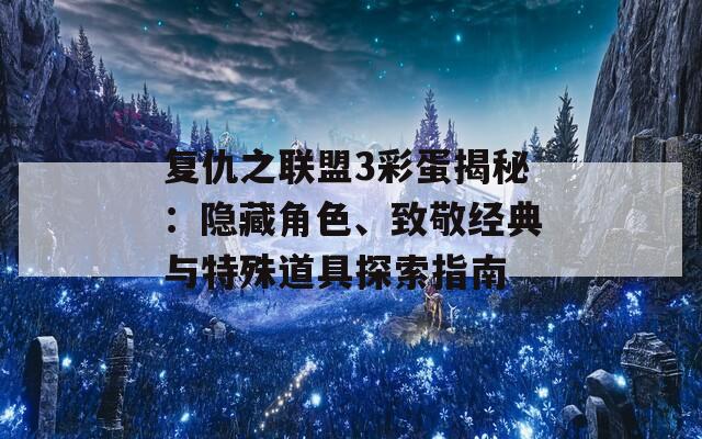 复仇之联盟3彩蛋揭秘：隐藏角色、致敬经典与特殊道具探索指南