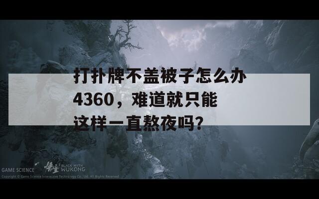 打扑牌不盖被子怎么办4360，难道就只能这样一直熬夜吗？