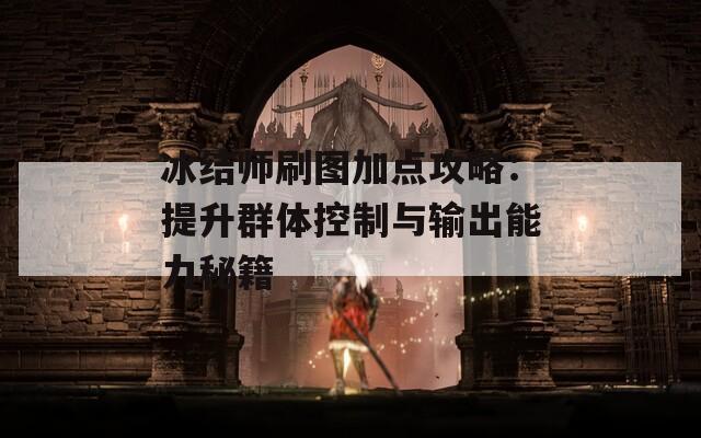 冰结师刷图加点攻略：提升群体控制与输出能力秘籍