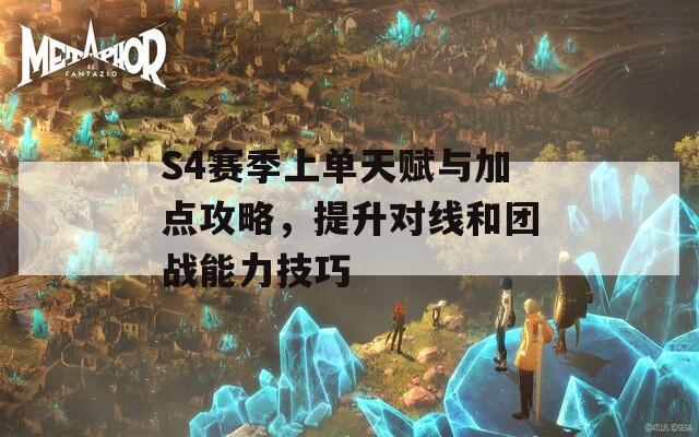 S4赛季上单天赋与加点攻略，提升对线和团战能力技巧