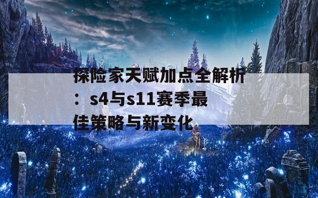 探险家天赋加点全解析：s4与s11赛季最佳策略与新变化