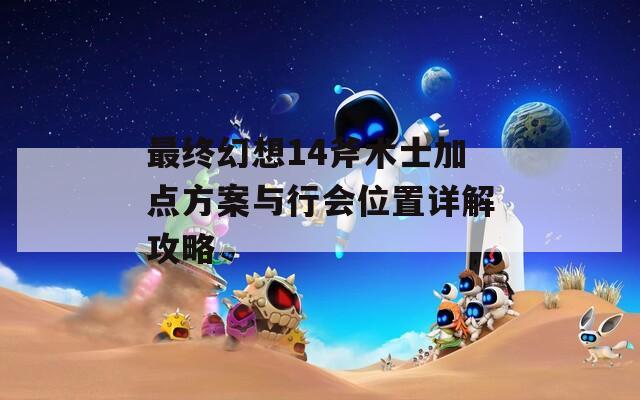 最终幻想14斧术士加点方案与行会位置详解攻略