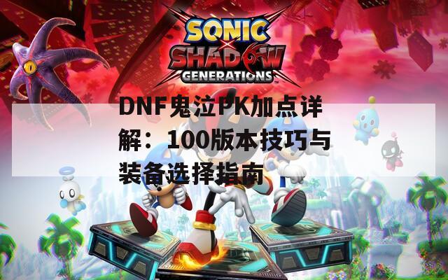 DNF鬼泣PK加点详解：100版本技巧与装备选择指南