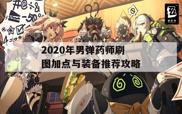 2020年男弹药师刷图加点与装备推荐攻略