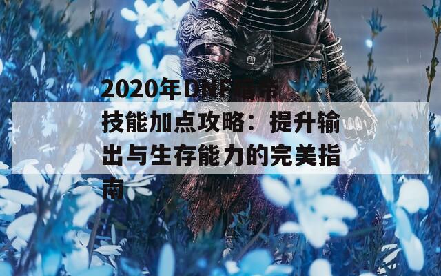 2020年DNF暗帝技能加点攻略：提升输出与生存能力的完美指南