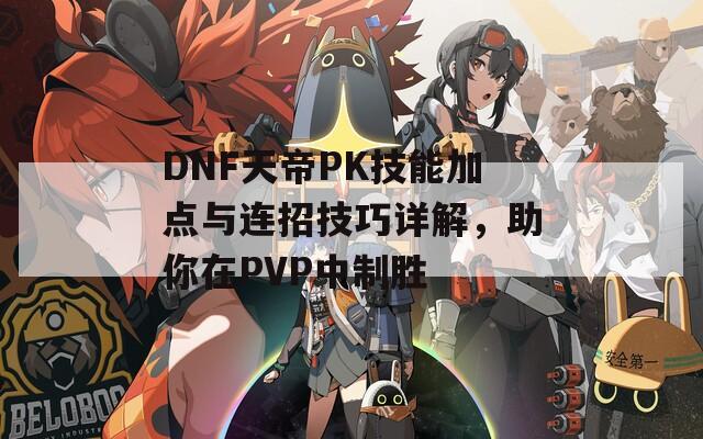 DNF天帝PK技能加点与连招技巧详解，助你在PVP中制胜