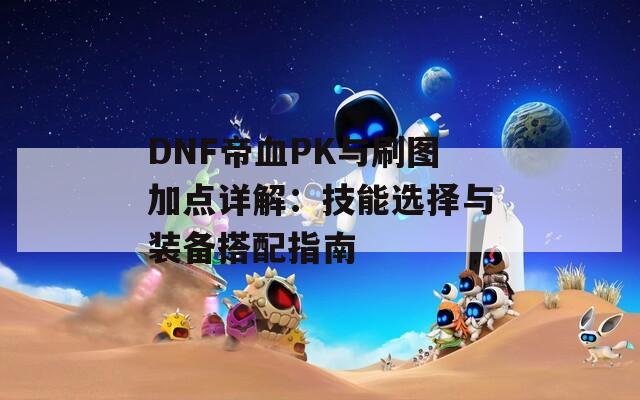 DNF帝血PK与刷图加点详解：技能选择与装备搭配指南