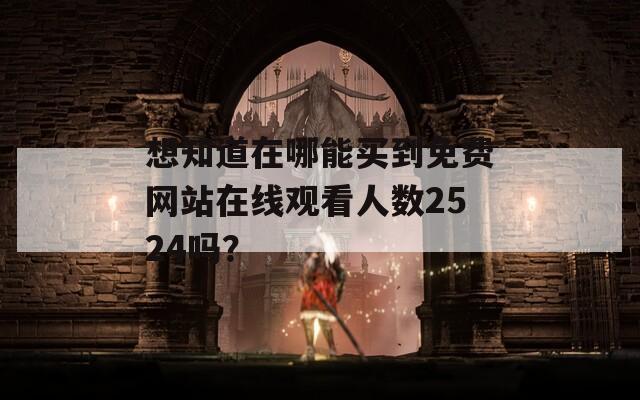 想知道在哪能买到免费网站在线观看人数2524吗？