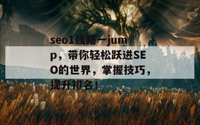 seo1线路一jump，带你轻松跃进SEO的世界，掌握技巧，提升排名！