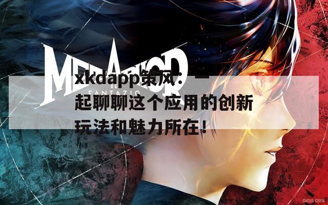 xkdapp策风：一起聊聊这个应用的创新玩法和魅力所在！