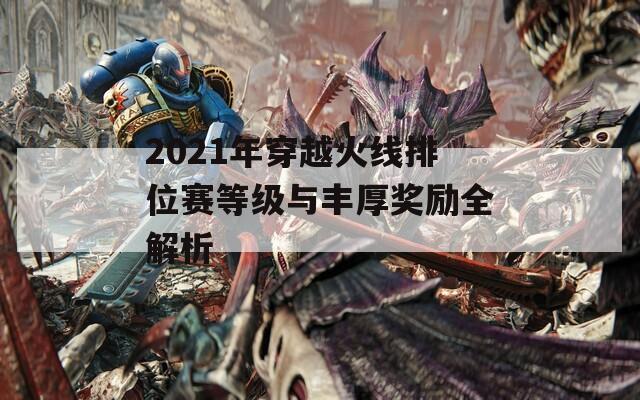 2021年穿越火线排位赛等级与丰厚奖励全解析