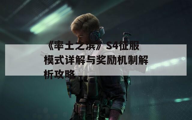 《率土之滨》S4征服模式详解与奖励机制解析攻略