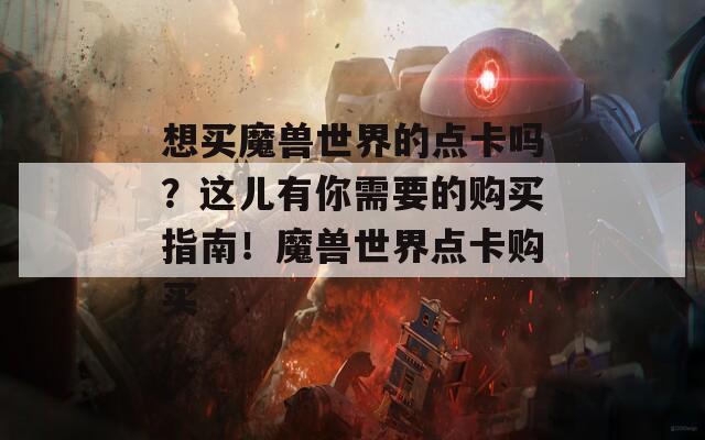 想买魔兽世界的点卡吗？这儿有你需要的购买指南！魔兽世界点卡购买