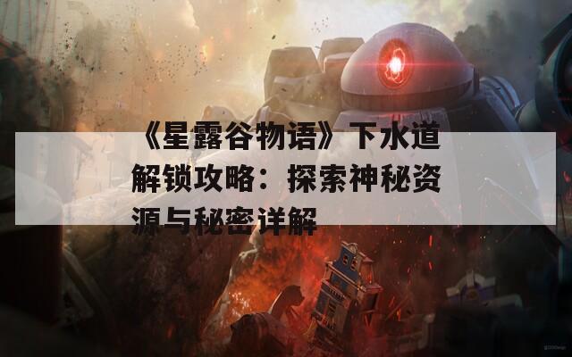 《星露谷物语》下水道解锁攻略：探索神秘资源与秘密详解