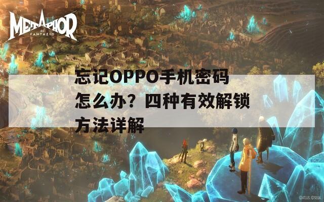 忘记OPPO手机密码怎么办？四种有效解锁方法详解