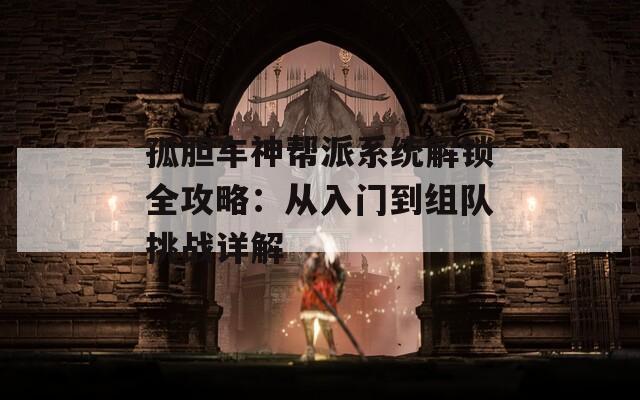 孤胆车神帮派系统解锁全攻略：从入门到组队挑战详解