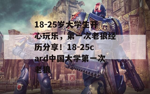 18-25岁大学生开心玩乐，第一次老狼经历分享！18-25card中国大学第一次老狼