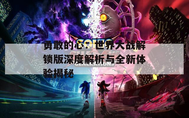 勇敢的心：世界大战解锁版深度解析与全新体验揭秘