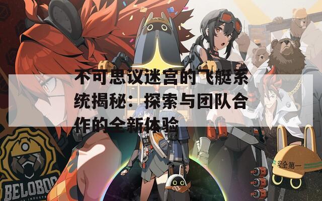 不可思议迷宫的飞艇系统揭秘：探索与团队合作的全新体验